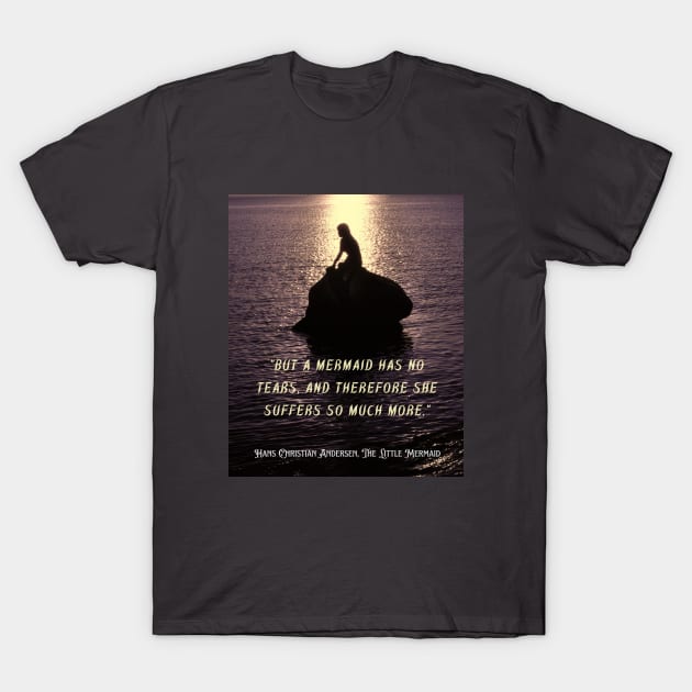 Hans Christian Andersen  quote about mermaids (version 2):  “But a mermaid has no tears, and therefore she suffers so much more." T-Shirt by artbleed